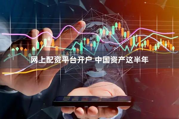网上配资平台开户 中国资产这半年