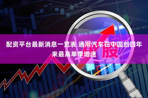 配资平台最新消息一览表 通用汽车在中国创四年来最高单季增速