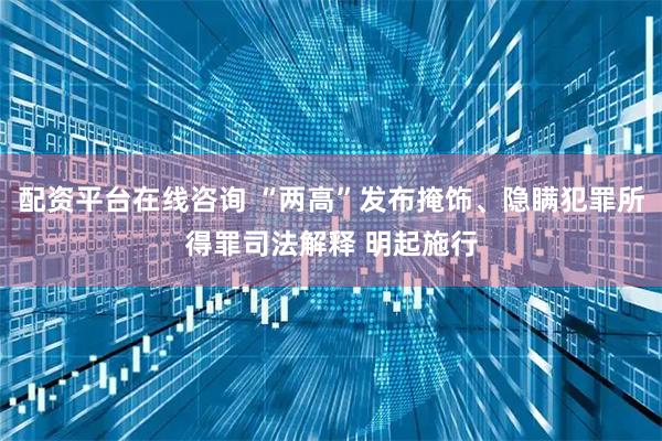 配资平台在线咨询 “两高”发布掩饰、隐瞒犯罪所得罪司法解释 明起施行