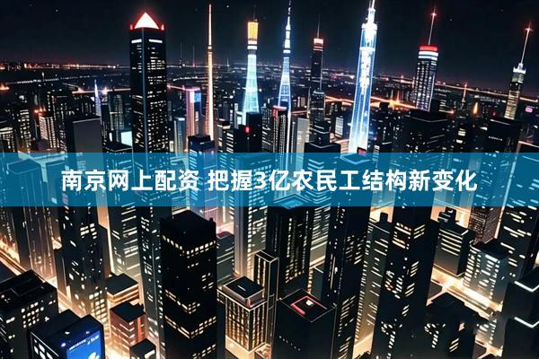 南京网上配资 把握3亿农民工结构新变化