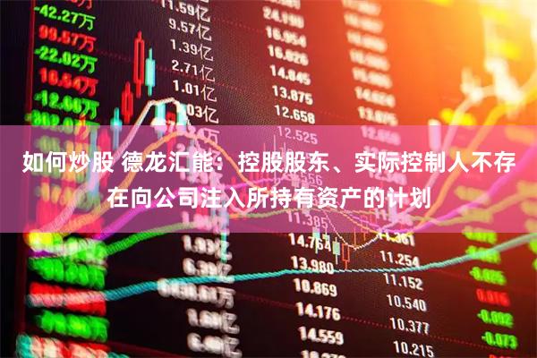 如何炒股 德龙汇能：控股股东、实际控制人不存在向公司注入所持有资产的计划